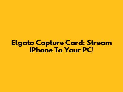 Elgato Capture Card: Stream IPhone To Your PC!