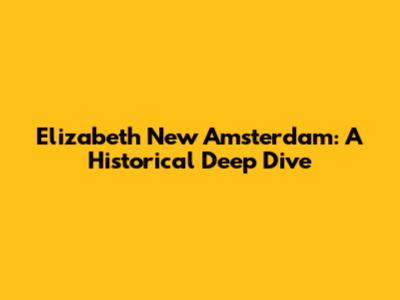 Elizabeth New Amsterdam: A Historical Deep Dive