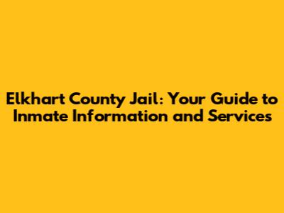 Elkhart County Jail: Your Guide to Inmate Information and Services