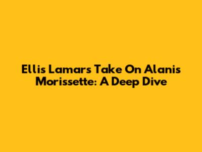 Ellis Lamar's Take On Alanis Morissette: A Deep Dive