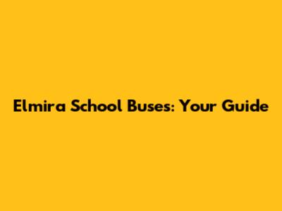 Elmira School Buses: Your Guide