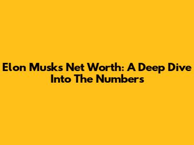 Elon Musk's Net Worth: A Deep Dive Into The Numbers