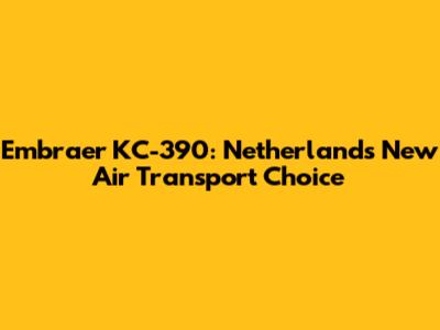 Embraer KC-390: Netherlands' New Air Transport Choice