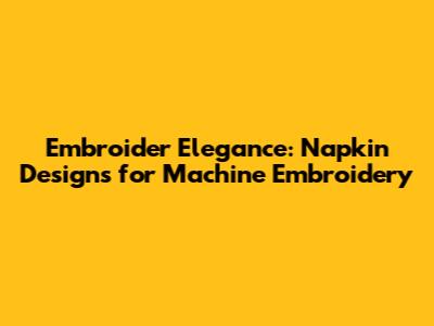 Embroider Elegance: Napkin Designs for Machine Embroidery