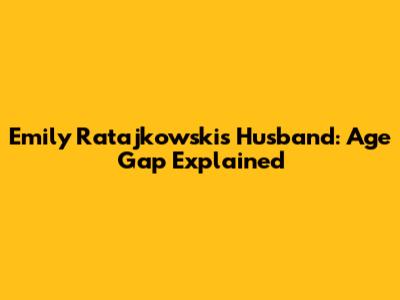 Emily Ratajkowski's Husband: Age Gap Explained