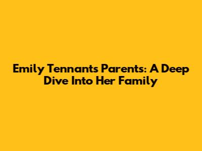 Emily Tennant's Parents: A Deep Dive Into Her Family