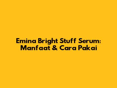 Emina Bright Stuff Serum: Manfaat & Cara Pakai