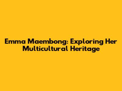 Emma Maembong: Exploring Her Multicultural Heritage