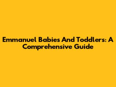Emmanuel Babies And Toddlers: A Comprehensive Guide