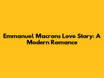 Emmanuel Macron's Love Story: A Modern Romance