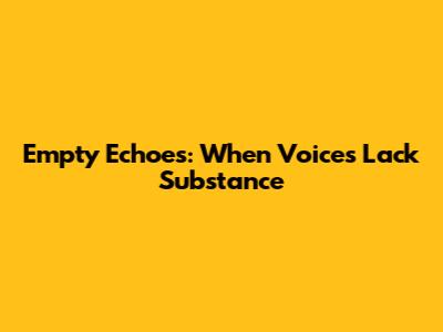 Empty Echoes: When Voices Lack Substance