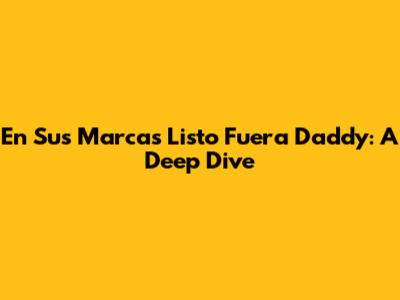 En Sus Marcas Listo Fuera Daddy: A Deep Dive
