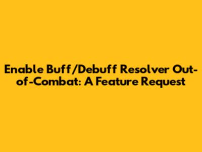 Enable Buff/Debuff Resolver Out-of-Combat: A Feature Request