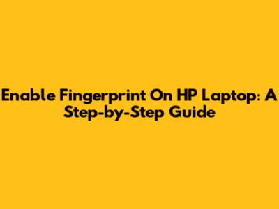 Enable Fingerprint On HP Laptop: A Step-by-Step Guide