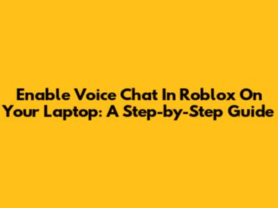 Enable Voice Chat In Roblox On Your Laptop: A Step-by-Step Guide