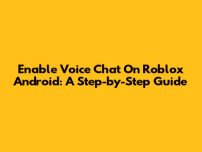Enable Voice Chat On Roblox Android: A Step-by-Step Guide
