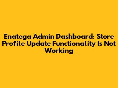 Enatega Admin Dashboard: Store Profile Update Functionality Is Not Working