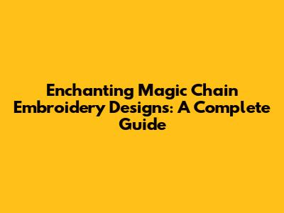 Enchanting Magic Chain Embroidery Designs: A Complete Guide