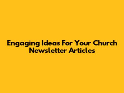 Engaging Ideas For Your Church Newsletter Articles