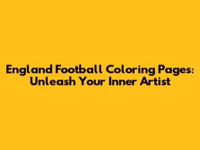 England Football Coloring Pages: Unleash Your Inner Artist