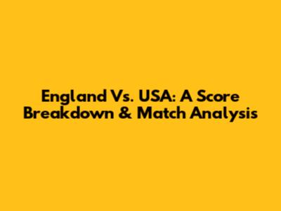 England Vs. USA: A Score Breakdown & Match Analysis