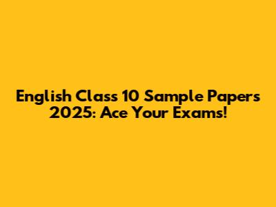 English Class 10 Sample Papers 2025: Ace Your Exams!