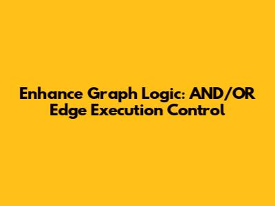 Enhance Graph Logic: AND/OR Edge Execution Control