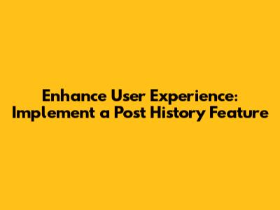 Enhance User Experience: Implement a Post History Feature
