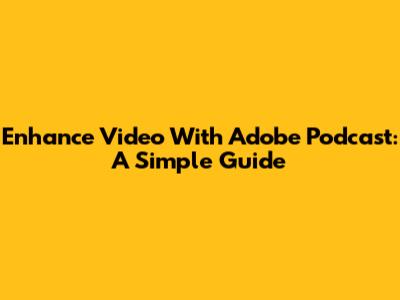 Enhance Video With Adobe Podcast: A Simple Guide