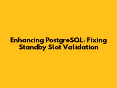 Enhancing PostgreSQL: Fixing Standby Slot Validation