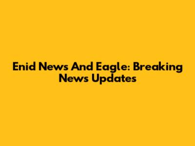 Enid News And Eagle: Breaking News Updates