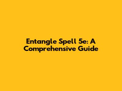Entangle Spell 5e: A Comprehensive Guide