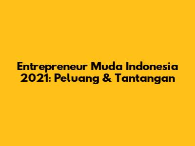 Entrepreneur Muda Indonesia 2021: Peluang & Tantangan