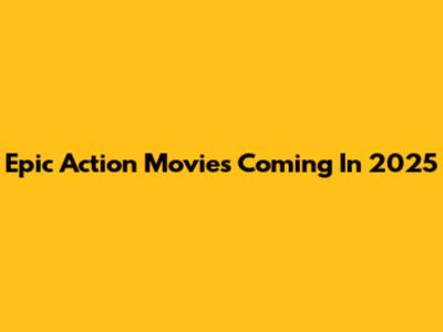 Epic Action Movies Coming In 2025