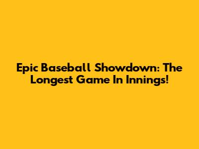 Epic Baseball Showdown: The Longest Game In Innings!