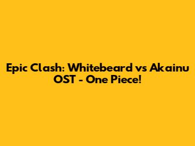 Epic Clash: Whitebeard vs Akainu OST - One Piece!