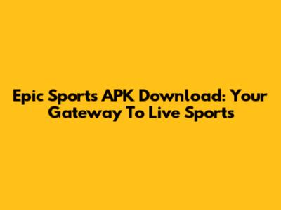Epic Sports APK Download: Your Gateway To Live Sports
