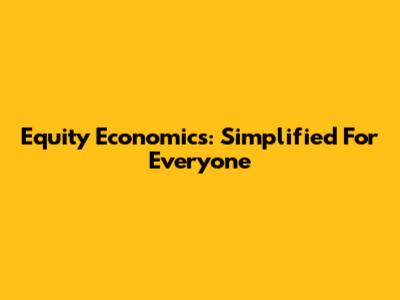 Equity Economics: Simplified For Everyone