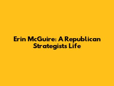 Erin McGuire: A Republican Strategist's Life