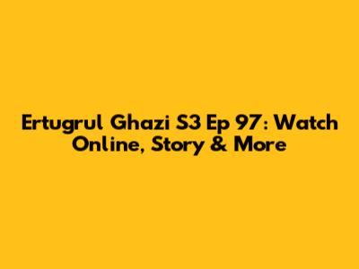 Ertugrul Ghazi S3 Ep 97: Watch Online, Story & More