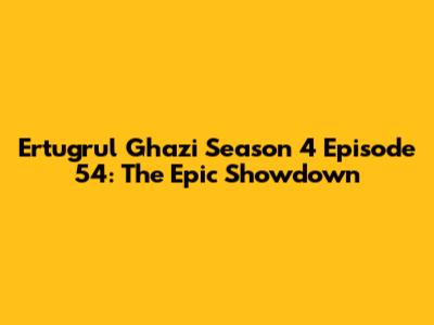 Ertugrul Ghazi Season 4 Episode 54: The Epic Showdown