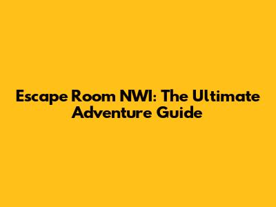 Escape Room NWI: The Ultimate Adventure Guide