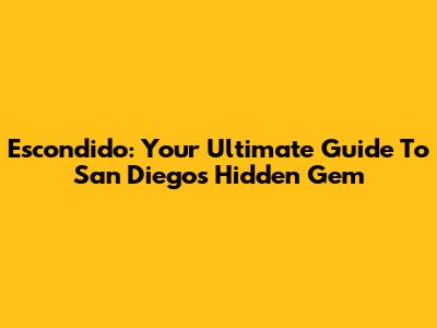 Escondido: Your Ultimate Guide To San Diego's Hidden Gem