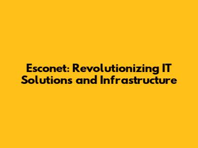 Esconet: Revolutionizing IT Solutions and Infrastructure