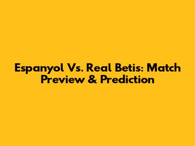 Espanyol Vs. Real Betis: Match Preview & Prediction