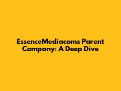EssenceMediacom's Parent Company: A Deep Dive