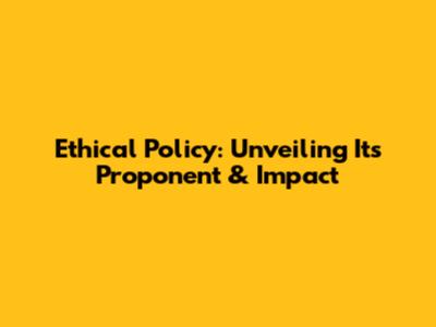 Ethical Policy: Unveiling Its Proponent & Impact