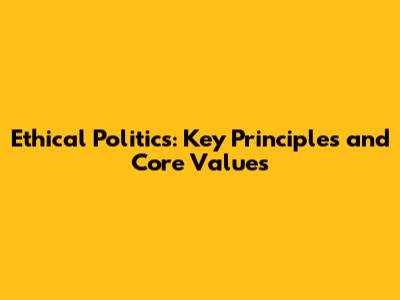 Ethical Politics: Key Principles and Core Values
