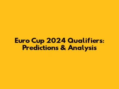 Euro Cup 2024 Qualifiers: Predictions & Analysis