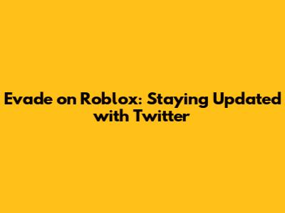 Evade on Roblox: Staying Updated with Twitter